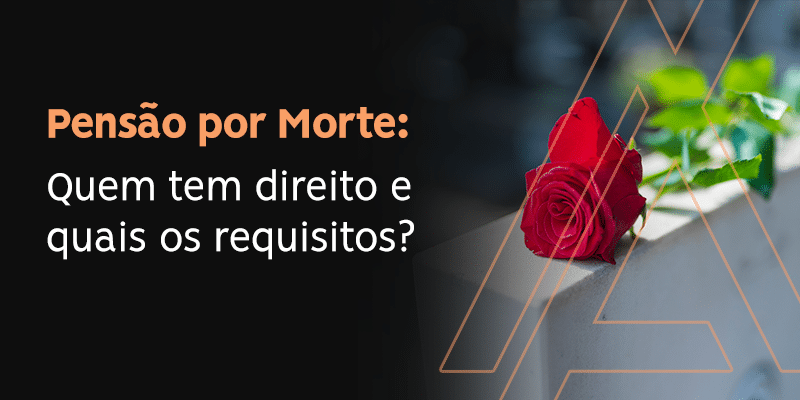 Quem tem direito à Pensão por Morte e quais os requisitos?