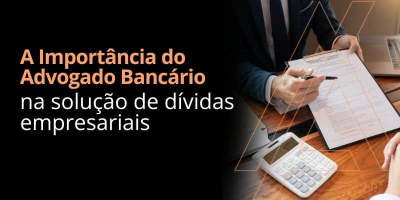 A Importância do Advogado Bancário na solução de dívidas empresariais